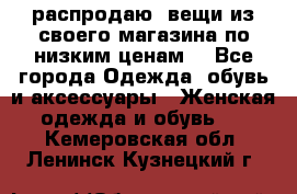 распродаю  вещи из своего магазина по низким ценам  - Все города Одежда, обувь и аксессуары » Женская одежда и обувь   . Кемеровская обл.,Ленинск-Кузнецкий г.